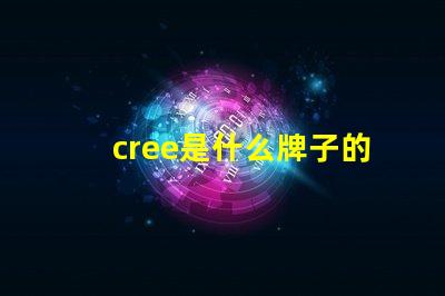 cree是什么牌子的燈 cree是什么牌子的空調(diào)